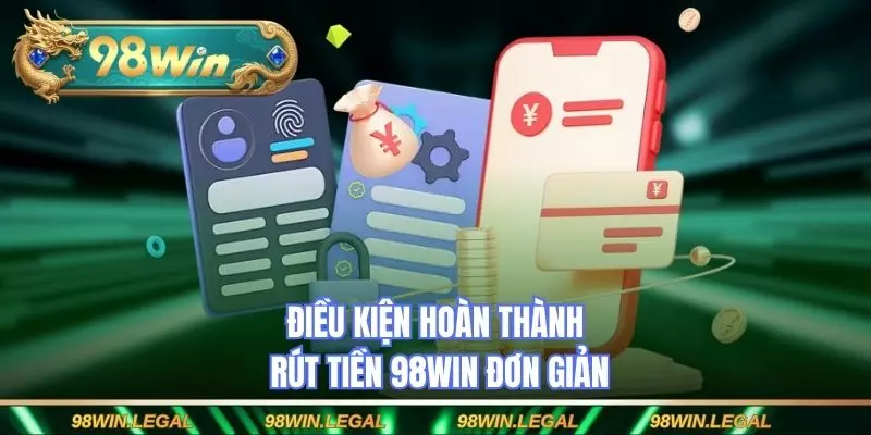 Điều kiện hoàn thành rút tiền 98WIN đơn giản